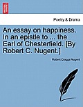An Essay on Happiness. in an Epistle to ... the Earl of Chesterfield. [By Robert C. Nugent.]
