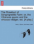 The Rosebud of Stingingnettle Farm; Or, the Villanous Squire and the Virtuous Villager, Etc. [a Play.]