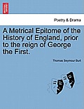 A Metrical Epitome of the History of England, Prior to the Reign of George the First.