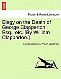 Elegy on the Death of George Clapperton, Esq., Etc. [by William Clapperton.]