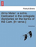 Alma Mater: A Satire. Dedicated to the Collegiate Dignitaries on the Banks of the Cam. [in Verse.]
