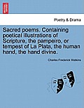 Sacred Poems. Containing Poetical Illustrations of Scripture, the Pampeiro, or Tempest of La Plata, the Human Hand, the Hand Divine.
