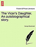 The Vicar's Daughter. an Autobiographical Story. Vol. I.