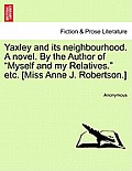 Yaxley and Its Neighbourhood. a Novel. by the Author of Myself and My Relatives. Etc. [Miss Anne J. Robertson.]