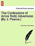 The Confessions of Amos Todd, Adventurer. [By J. Pearce.]