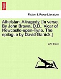 Athelstan. a Tragedy. [In Verse. by John Brown, D.D., Vicar of Newcastle-Upon-Tyne. the Epilogue by David Garrick.]