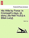 His Wife by Force: In Cromwell's Days. [A Story.] by Nell Ycul [I.E. Ellen Lucy].