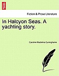 In Halcyon Seas. a Yachting Story.