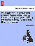 With Essex in Ireland, Being Extracts from a Diary Kept in Ireland During the Year 1599 by Mr. Henry Harvey ... Edited by Hon. E. Lawless.