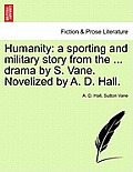 Humanity: A Sporting and Military Story from the ... Drama by S. Vane. Novelized by A. D. Hall.