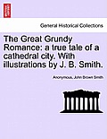 The Great Grundy Romance: A True Tale of a Cathedral City. with Illustrations by J. B. Smith.