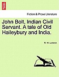 John Bolt, Indian Civil Servant. a Tale of Old Haileybury and India. Vol. I.