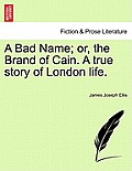 A Bad Name; Or, the Brand of Cain. a True Story of London Life.