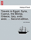 Travels in Egypt, Syria, Cyprus, the Morea, Greece, Italy, Andc. Andc. ... Second Edition.