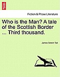 Who Is the Man? a Tale of the Scottish Border ... Third Thousand.