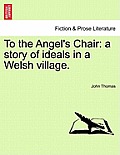 To the Angel's Chair: A Story of Ideals in a Welsh Village.