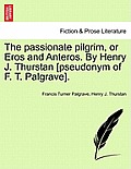 The Passionate Pilgrim, or Eros and Anteros. by Henry J. Thurstan [Pseudonym of F. T. Palgrave].