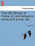 The Old Stones of Rome. a Lent Lecture in Verse and Prose, Etc.