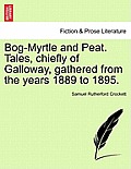 Bog-Myrtle and Peat. Tales, Chiefly of Galloway, Gathered from the Years 1889 to 1895.