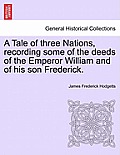 A Tale of Three Nations, Recording Some of the Deeds of the Emperor William and of His Son Frederick.