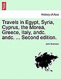 Travels in Egypt, Syria, Cyprus, the Morea, Greece, Italy, Andc. Andc. ... Second Edition.Vol.I