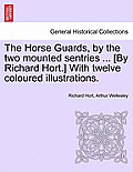 The Horse Guards, by the Two Mounted Sentries ... [By Richard Hort.] with Twelve Coloured Illustrations.