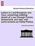 Letters to Lord Brougham and Vaux; Presenting Rambling Details of a Tour Through France, Switzerland, and Italy; With Some Remarks on Home Politics.