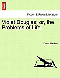 Violet Douglas; Or, the Problems of Life.