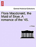 Flora MacDonald, the Maid of Skye. a Romance of the '45.