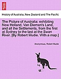 The Picture of Australia: Exhibiting New Holland, Van Diemen's Land, and All the Settlements, from the First at Sydney to the Last at the Swan R