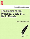 The Secret of the Princess, a Tale of ... Life in Russia. Vol. I