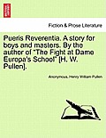 Pueris Reverentia. a Story for Boys and Masters. by the Author of the Fight at Dame Europa's School [H. W. Pullen].