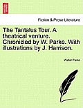 The Tantalus Tour. a Theatrical Venture. Chronicled by W. Parke. with Illustrations by J. Harrison.