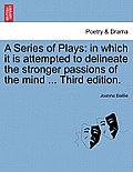 A Series of Plays: In Which It Is Attempted to Delineate the Stronger Passions of the Mind ... Third Edition.