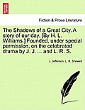 The Shadows of a Great City. a Story of Our Day. [By H. L. Williams.] Founded, Under Special Permission, on the Celebrated Drama by J. J. ... and L. R