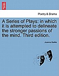 A Series of Plays: In Which It Is Attempted to Delineate the Stronger Passions of the Mind. Third Edition.