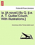 Ia. [A Novel.] by Q. [I.E. A. T. Quiller-Couch. with Illustrations.]