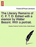 The Literary Remains of C. F. T. D. Edited with a Memoir by Walter Besant. with a Portrait.