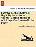 Lucretia; Or, the Children of Night. by the Author of Rienzi. Second Edition, to Which Is Prefixed, a Word to the Public.