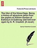 The Men of the Moss-Hags. Being a History of Adventure Taken from the Papers of William Gordon of Earlstoun in Galloway and Told Over Again by S. R. C