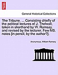 The Tribune. ... Consisting Chiefly of the Political Lectures of J. Thelwall, Taken in Shorthand by W. Ramsay, and Revised by the Lecturer. Few Ms. No