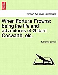 When Fortune Frowns: Being the Life and Adventures of Gilbert Coswarth, Etc.
