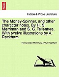 The Money-Spinner, and Other Character Notes. by H. S. Merriman and S. G. Tallentyre. with Twelve Illustrations by A. Rackham.