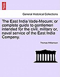 The East India Vade-Mecum; or complete guide to gentlemen intended for the civil, military or, naval service of the East India Company. VOL. I
