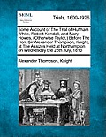 Some Account of the Trial of Huffham White, Robert Kendall, and Mary Howes, (Otherwise Taylor, ) Before the Hon. Sir Alexander Thompson, Knight, at th