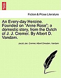 An Every-Day Heroine. Founded on Anne Rose; A Domestic Story, from the Dutch of J. J. Cremer. by Albert D. Vandam.