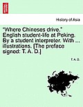 Where Chineses Drive. English Student-Life at Peking. by a Student Interpreter. with ... Illustrations. [The Preface Signed: T. A. D.]