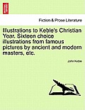 Illustrations to Keble's Christian Year. Sixteen Choice Illustrations from Famous Pictures by Ancient and Modern Masters, Etc.