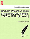 Barbara Philpot. a Study of Manners and Morals. 1727 to 1737. [A Novel.]