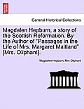 Magdalen Hepburn, a story of the Scottish Reformation. By the Author of Passages in the Life of Mrs. Margaret Maitland [Mrs. Oliphant].
